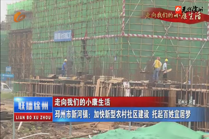 走向我們的小康生活：邳州市新河鎮(zhèn)：加快新型農(nóng)村社區(qū)建設(shè) 托起百姓宜居夢