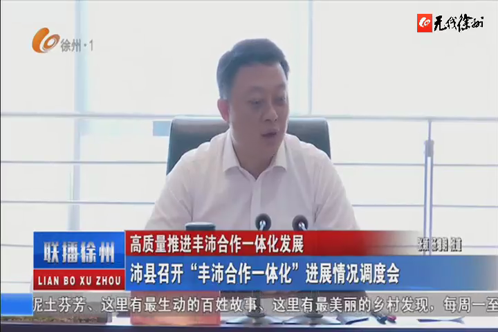 高質(zhì)量推進(jìn)豐沛合作一體化發(fā)展 沛縣召開(kāi)&ldquo;豐沛合作一體化&rdquo;進(jìn)展情況調(diào)度會(huì)